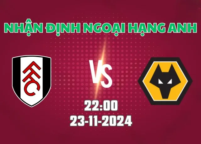 Nhận định bóng đá Fulham vs Wolves 22h00 ngày 23/11/2024